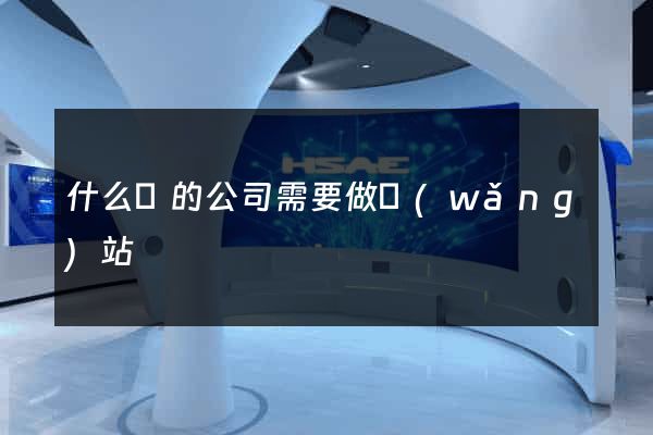 什么樣的公司需要做網(wǎng)站