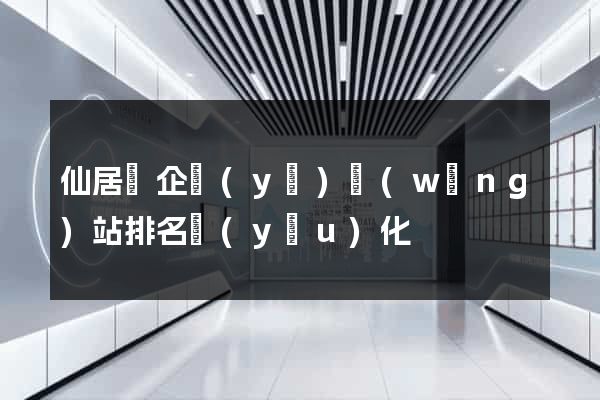 仙居縣企業(yè)網(wǎng)站排名優(yōu)化