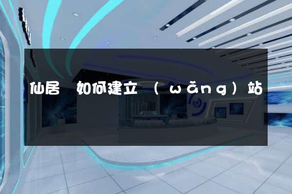 仙居縣如何建立網(wǎng)站