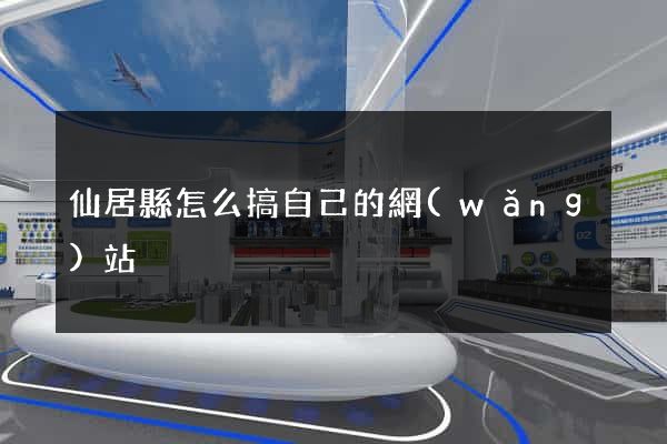 仙居縣怎么搞自己的網(wǎng)站