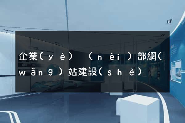 企業(yè)內(nèi)部網(wǎng)站建設(shè)