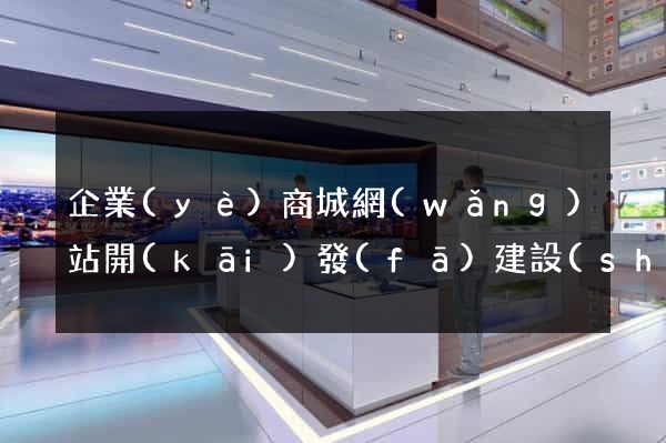 企業(yè)商城網(wǎng)站開(kāi)發(fā)建設(shè)