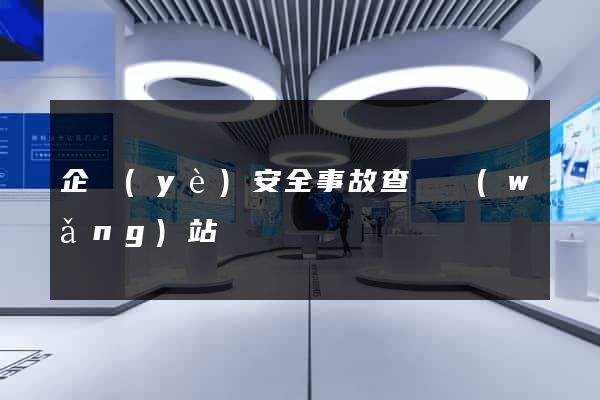 企業(yè)安全事故查詢網(wǎng)站