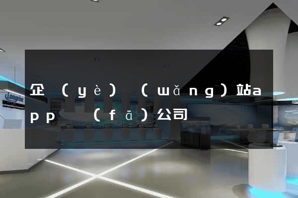 企業(yè)網(wǎng)站app開發(fā)公司
