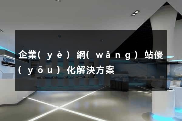 企業(yè)網(wǎng)站優(yōu)化解決方案