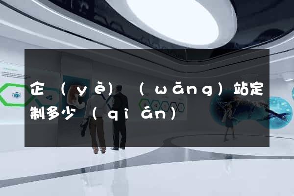企業(yè)網(wǎng)站定制多少錢(qián)