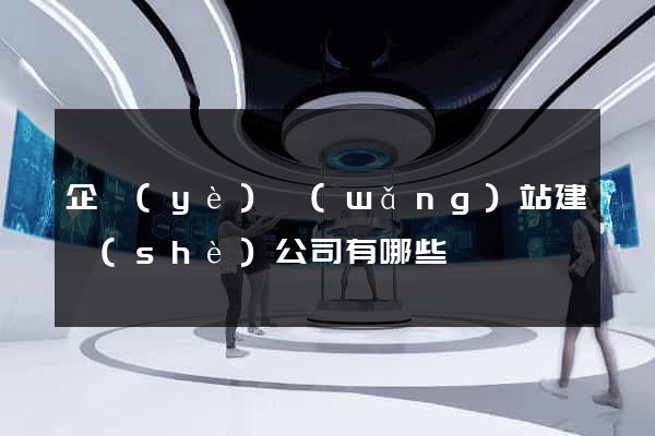 企業(yè)網(wǎng)站建設(shè)公司有哪些