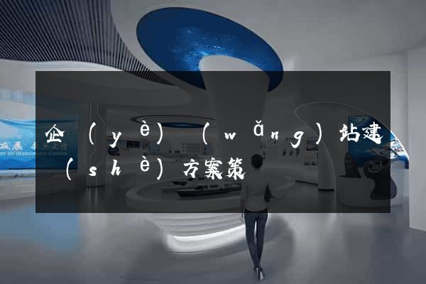企業(yè)網(wǎng)站建設(shè)方案策劃書