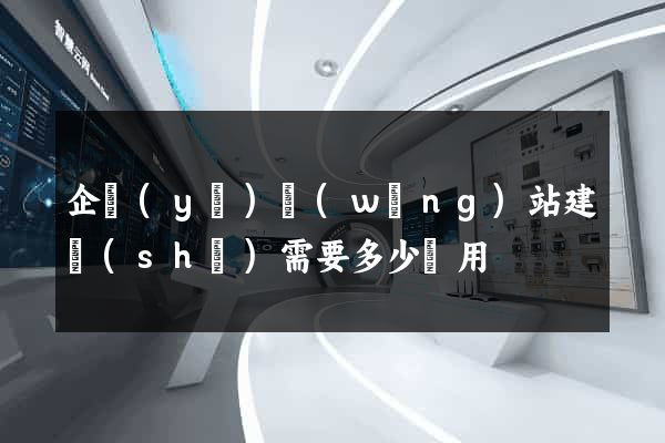 企業(yè)網(wǎng)站建設(shè)需要多少費用