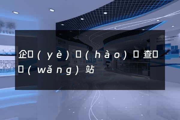 企業(yè)號(hào)碼查詢網(wǎng)站