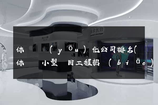 休寧縣優(yōu)化公司排名(休寧縣小型項目工程招標(biāo)網(wǎng))