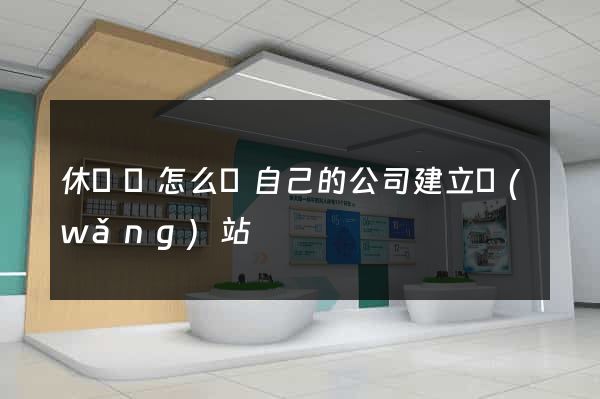 休寧縣怎么給自己的公司建立網(wǎng)站