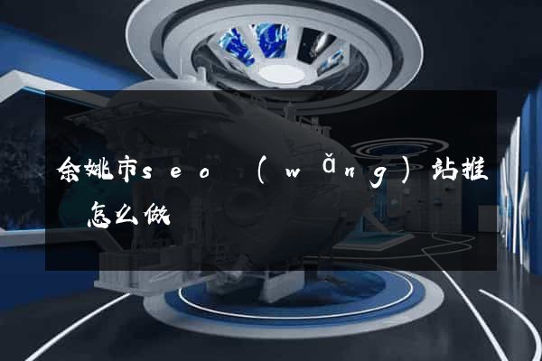 余姚市seo網(wǎng)站推廣怎么做