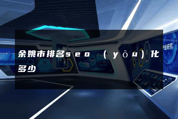 余姚市排名seo優(yōu)化多少錢