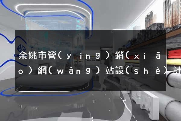 余姚市營(yíng)銷(xiāo)網(wǎng)站設(shè)計(jì)