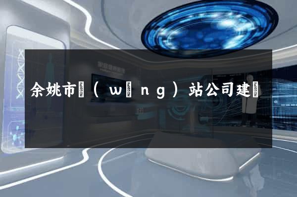 余姚市網(wǎng)站公司建設