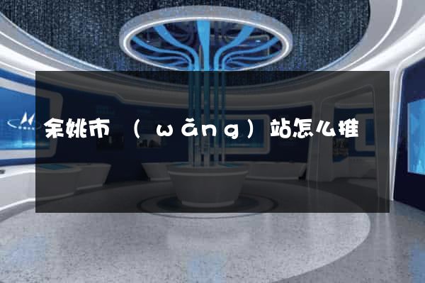 余姚市網(wǎng)站怎么推廣