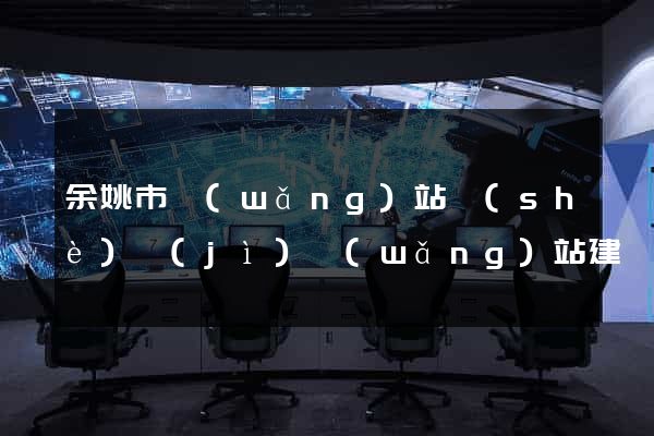 余姚市網(wǎng)站設(shè)計(jì)網(wǎng)站建設(shè)