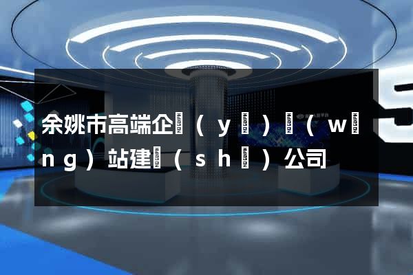余姚市高端企業(yè)網(wǎng)站建設(shè)公司