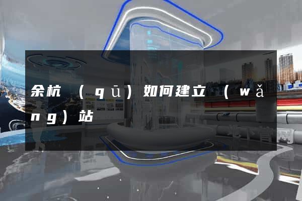 余杭區(qū)如何建立網(wǎng)站