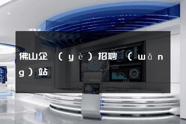 佛山企業(yè)招聘網(wǎng)站