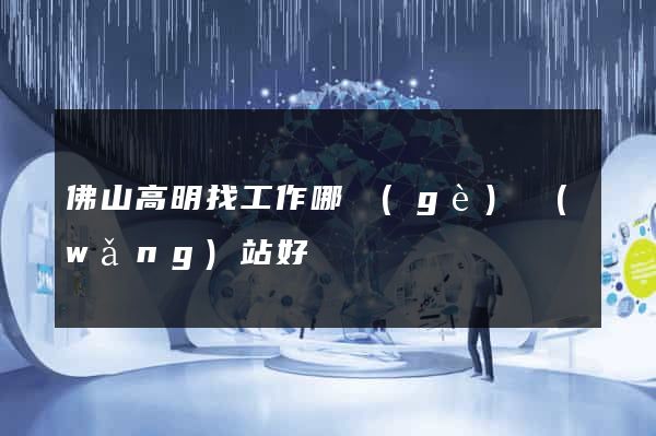 佛山高明找工作哪個(gè)網(wǎng)站好