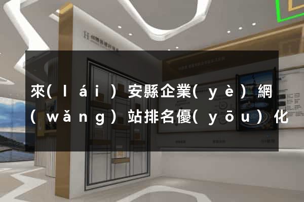 來(lái)安縣企業(yè)網(wǎng)站排名優(yōu)化