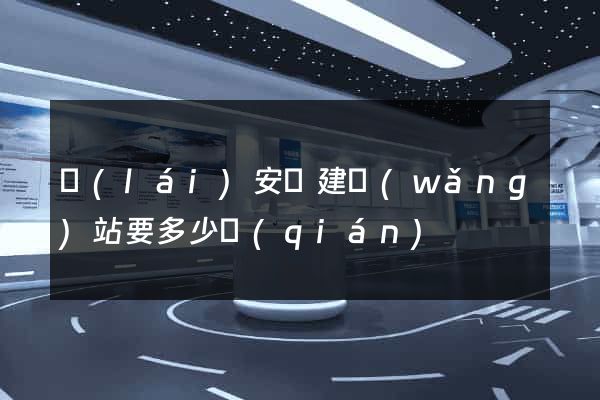 來(lái)安縣建網(wǎng)站要多少錢(qián)