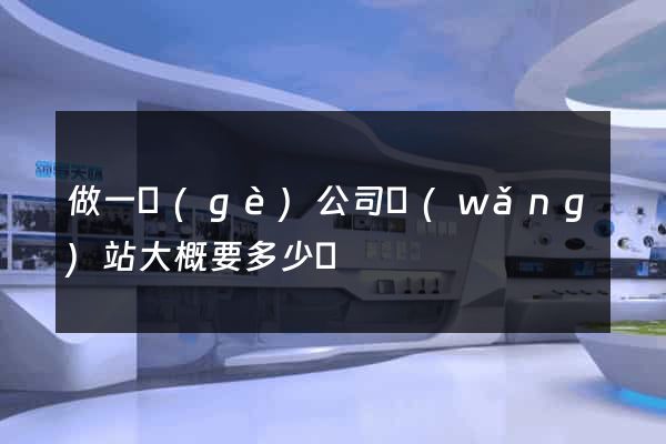 做一個(gè)公司網(wǎng)站大概要多少錢