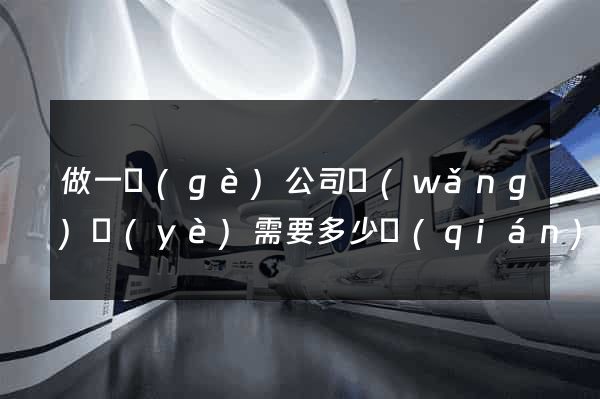 做一個(gè)公司網(wǎng)頁(yè)需要多少錢(qián)
