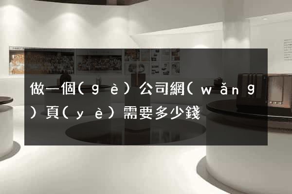 做一個(gè)公司網(wǎng)頁(yè)需要多少錢