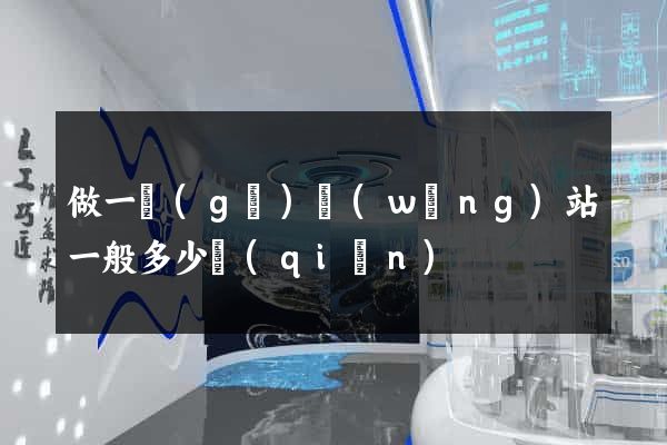 做一個(gè)網(wǎng)站一般多少錢(qián)