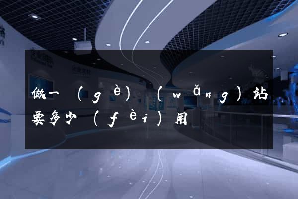 做一個(gè)網(wǎng)站要多少費(fèi)用