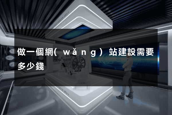 做一個網(wǎng)站建設需要多少錢