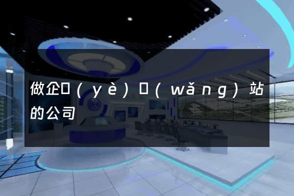 做企業(yè)網(wǎng)站的公司
