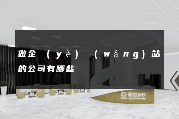 做企業(yè)網(wǎng)站的公司有哪些