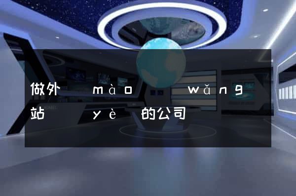 做外貿(mào)網(wǎng)站專業(yè)的公司