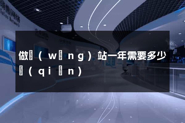 做網(wǎng)站一年需要多少錢(qián)