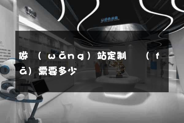 做網(wǎng)站定制開發(fā)需要多少錢