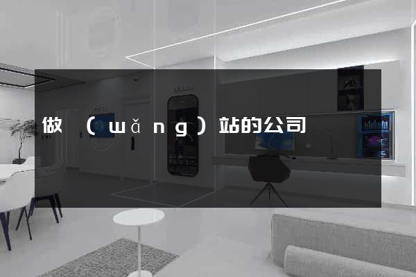 做網(wǎng)站的公司