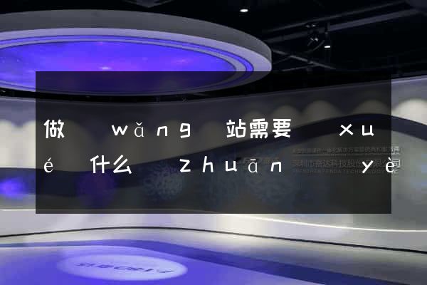 做網(wǎng)站需要學(xué)什么專(zhuān)業(yè)
