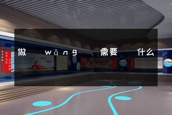 做網(wǎng)頁需要準備什么