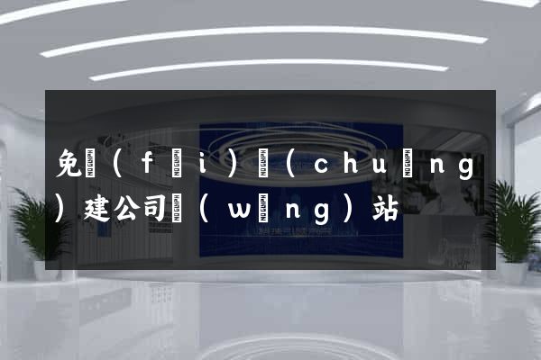 免費(fèi)創(chuàng)建公司網(wǎng)站