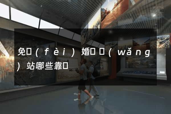 免費(fèi)婚戀網(wǎng)站哪些靠譜