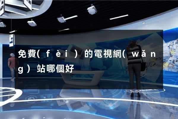 免費(fèi)的電視網(wǎng)站哪個好