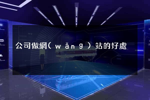 公司做網(wǎng)站的好處