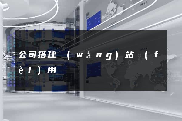 公司搭建網(wǎng)站費(fèi)用