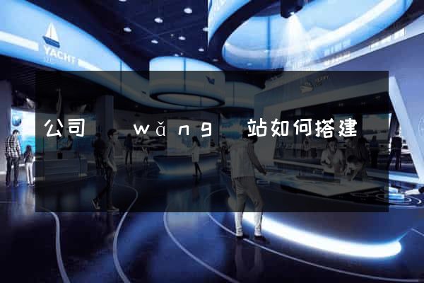 公司網(wǎng)站如何搭建