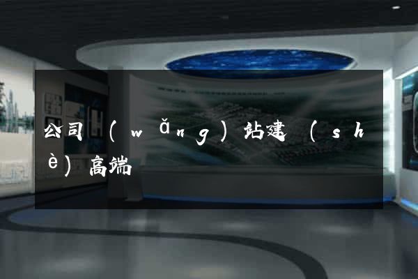 公司網(wǎng)站建設(shè)高端
