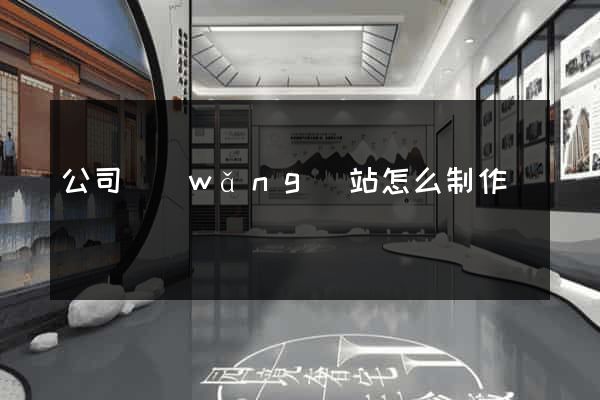 公司網(wǎng)站怎么制作